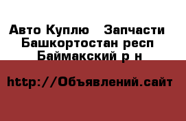 Авто Куплю - Запчасти. Башкортостан респ.,Баймакский р-н